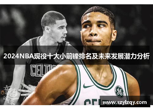 2024NBA现役十大小前锋排名及未来发展潜力分析