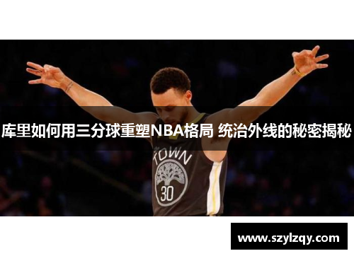 库里如何用三分球重塑NBA格局 统治外线的秘密揭秘