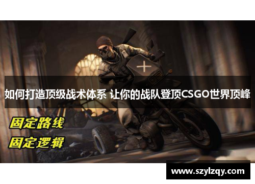 如何打造顶级战术体系 让你的战队登顶CSGO世界顶峰