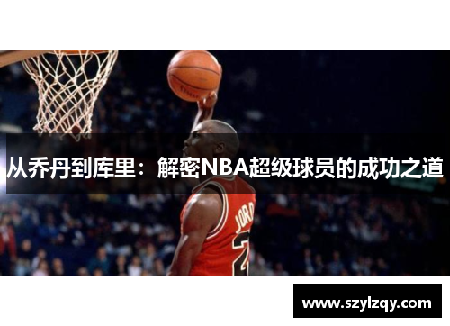 从乔丹到库里：解密NBA超级球员的成功之道