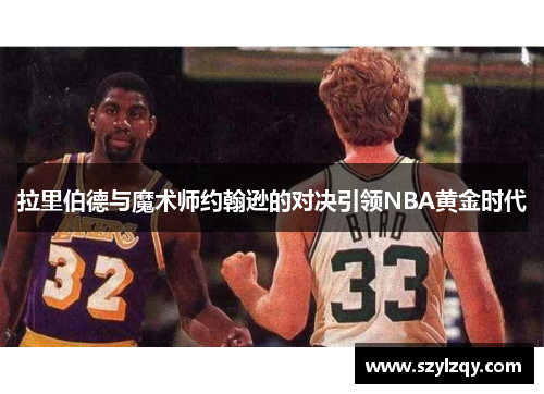 拉里伯德与魔术师约翰逊的对决引领NBA黄金时代